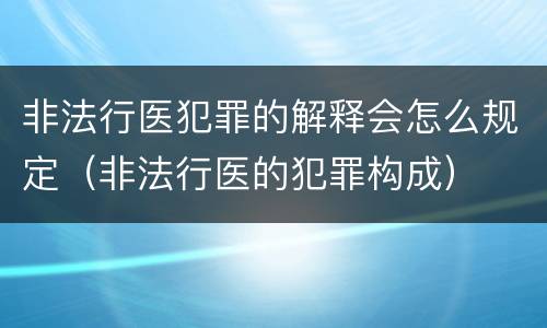非法行医犯罪的解释会怎么规定（非法行医的犯罪构成）