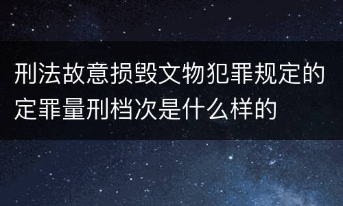 刑法故意损毁文物犯罪规定的定罪量刑档次是什么样的