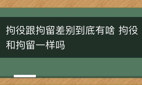 拘役跟拘留差别到底有啥 拘役和拘留一样吗