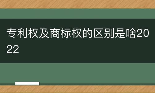专利权及商标权的区别是啥2022