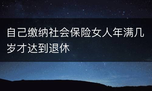 自己缴纳社会保险女人年满几岁才达到退休