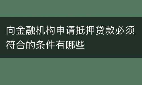 向金融机构申请抵押贷款必须符合的条件有哪些