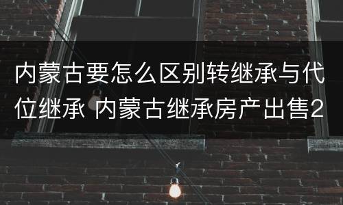 内蒙古要怎么区别转继承与代位继承 内蒙古继承房产出售20%的个人所得税取消了吗?