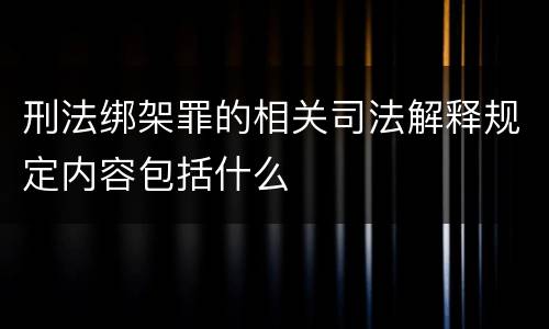 刑法绑架罪的相关司法解释规定内容包括什么