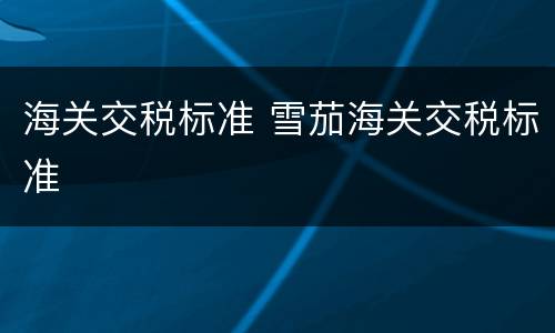 海关交税标准 雪茄海关交税标准