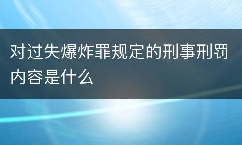 对过失爆炸罪规定的刑事刑罚内容是什么
