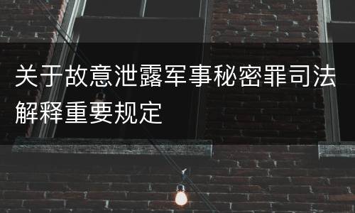 关于故意泄露军事秘密罪司法解释重要规定