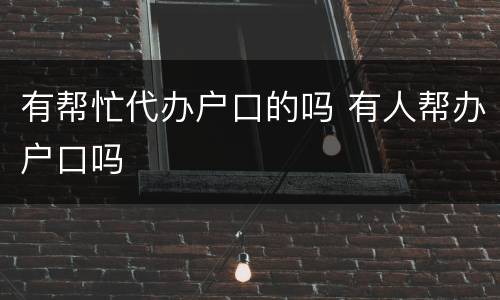 有帮忙代办户口的吗 有人帮办户口吗