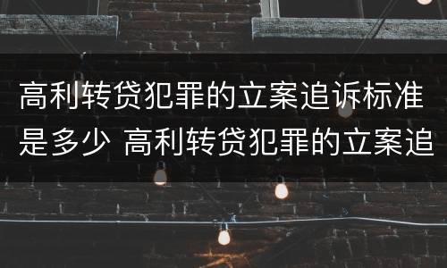 高利转贷犯罪的立案追诉标准是多少 高利转贷犯罪的立案追诉标准是多少条