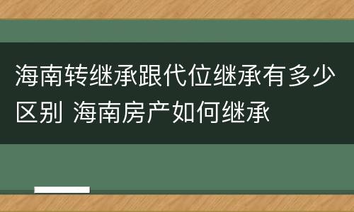 海南转继承跟代位继承有多少区别 海南房产如何继承