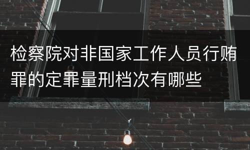 检察院对非国家工作人员行贿罪的定罪量刑档次有哪些