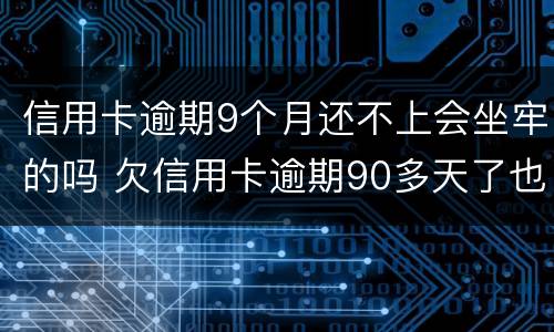 信用卡逾期9个月还不上会坐牢的吗 欠信用卡逾期90多天了也还不上怎么办?