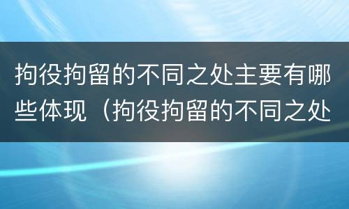 拘役拘留的不同之处主要有哪些体现（拘役拘留的不同之处主要有哪些体现）