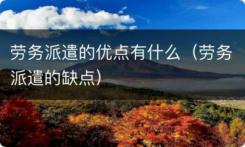 劳务派遣的优点有什么（劳务派遣的缺点）