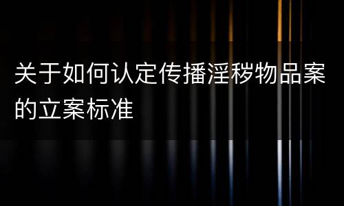 关于如何认定传播淫秽物品案的立案标准
