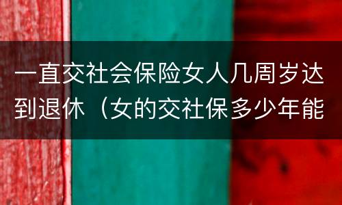 一直交社会保险女人几周岁达到退休（女的交社保多少年能返钱）