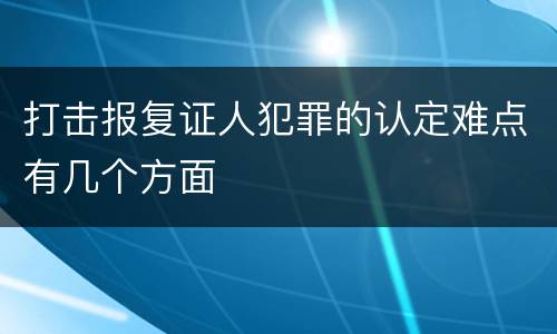 打击报复证人犯罪的认定难点有几个方面