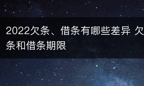 2022欠条、借条有哪些差异 欠条和借条期限