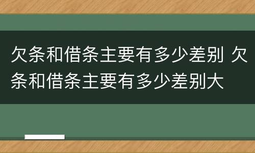 欠条和借条主要有多少差别 欠条和借条主要有多少差别大