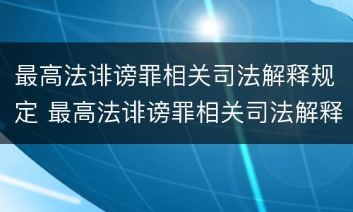 最高法诽谤罪相关司法解释规定 最高法诽谤罪相关司法解释规定解读