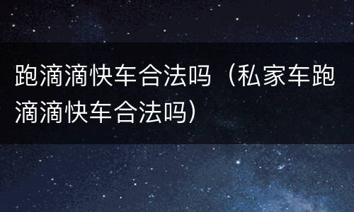跑滴滴快车合法吗（私家车跑滴滴快车合法吗）