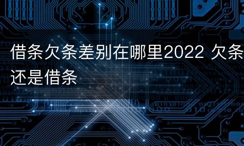 借条欠条差别在哪里2022 欠条还是借条