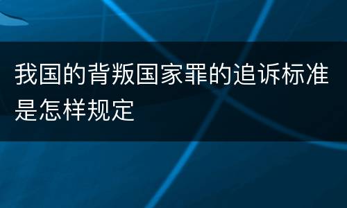 我国的背叛国家罪的追诉标准是怎样规定