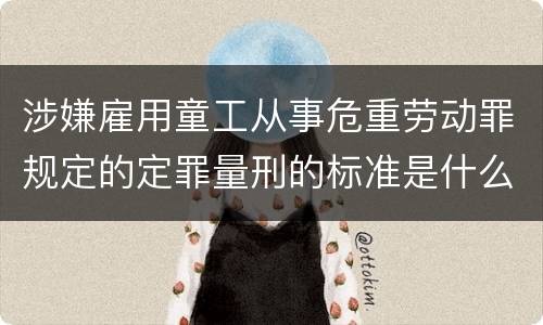 涉嫌雇用童工从事危重劳动罪规定的定罪量刑的标准是什么样的