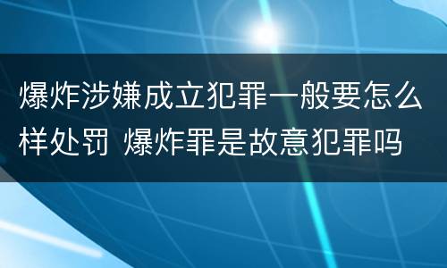 爆炸涉嫌成立犯罪一般要怎么样处罚 爆炸罪是故意犯罪吗