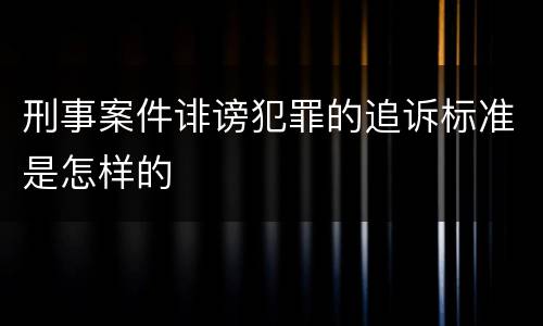 刑事案件诽谤犯罪的追诉标准是怎样的