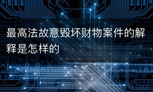 最高法故意毁坏财物案件的解释是怎样的