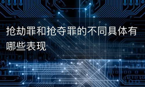 抢劫罪和抢夺罪的不同具体有哪些表现