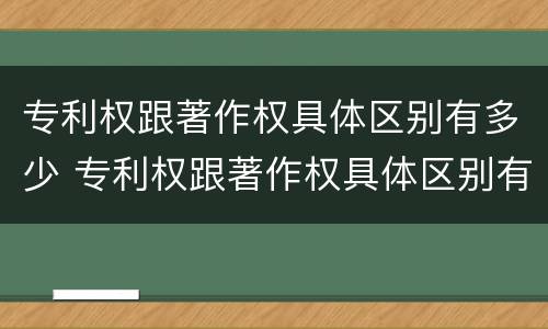 专利权跟著作权具体区别有多少 专利权跟著作权具体区别有多少个