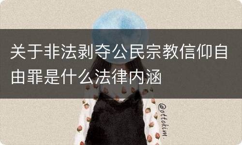 关于非法剥夺公民宗教信仰自由罪是什么法律内涵