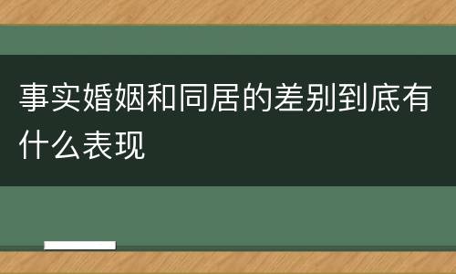事实婚姻和同居的差别到底有什么表现