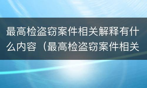 最高检盗窃案件相关解释有什么内容（最高检盗窃案件相关解释有什么内容吗）