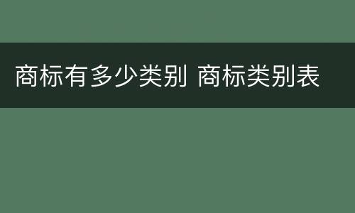 商标有多少类别 商标类别表