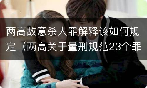 两高故意杀人罪解释该如何规定（两高关于量刑规范23个罪名）