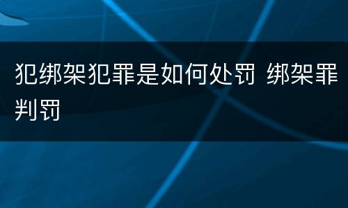 犯绑架犯罪是如何处罚 绑架罪判罚