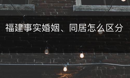 福建事实婚姻、同居怎么区分
