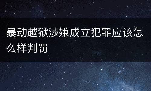 暴动越狱涉嫌成立犯罪应该怎么样判罚