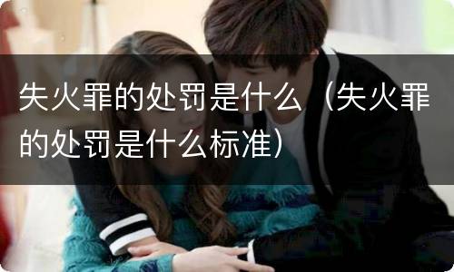 失火罪的处罚是什么（失火罪的处罚是什么标准）