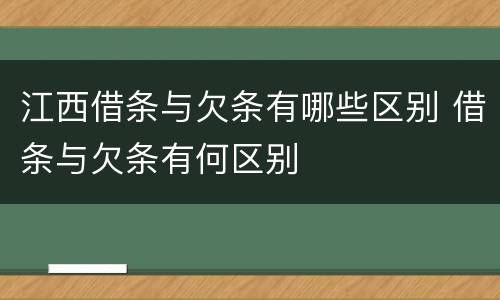 江西借条与欠条有哪些区别 借条与欠条有何区别