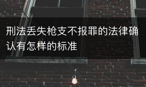 刑法丢失枪支不报罪的法律确认有怎样的标准
