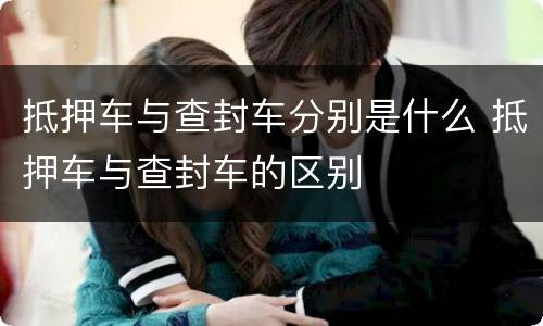 抵押车与查封车分别是什么 抵押车与查封车的区别