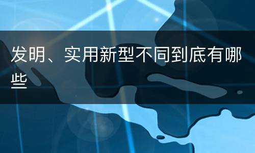 发明、实用新型不同到底有哪些
