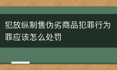 犯放纵制售伪劣商品犯罪行为罪应该怎么处罚