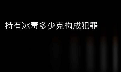 持有冰毒多少克构成犯罪