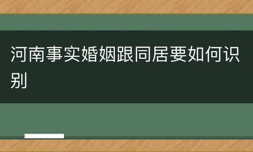 河南事实婚姻跟同居要如何识别