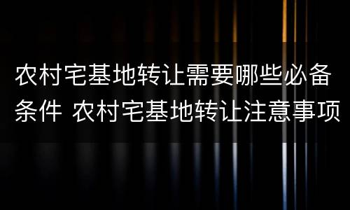 农村宅基地转让需要哪些必备条件 农村宅基地转让注意事项
